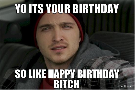 yo-its-your-birthday-so-like-happy-birthday-bitch.jpg